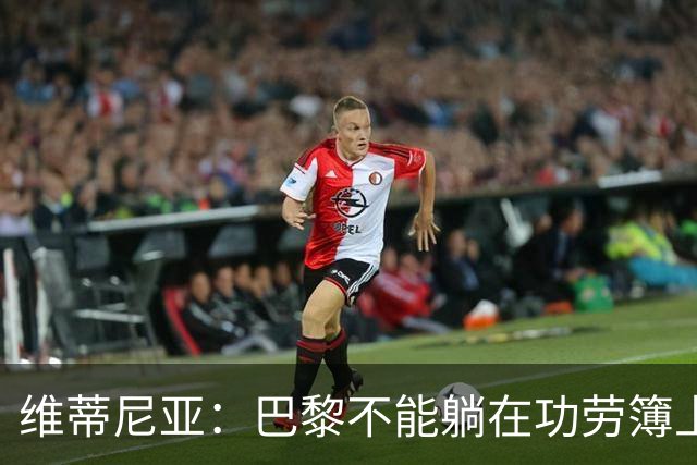 维蒂尼亚：巴黎不能躺在功劳簿上，金球奖该给巴黎球员