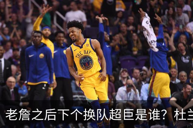 老詹之后下个换队超巨是谁？杜兰特欧文最有可能