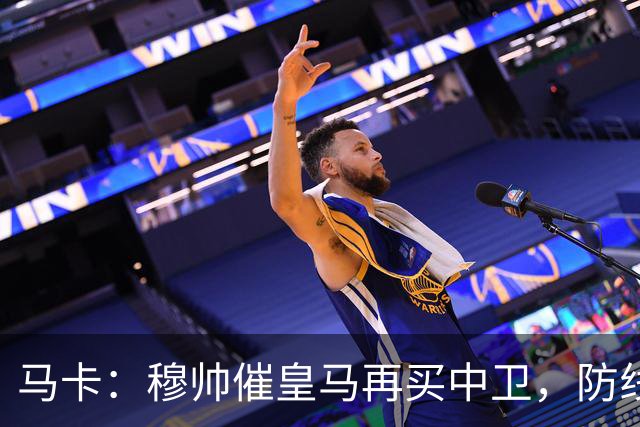 马卡：穆帅催皇马再买中卫，防线几乎没人可用