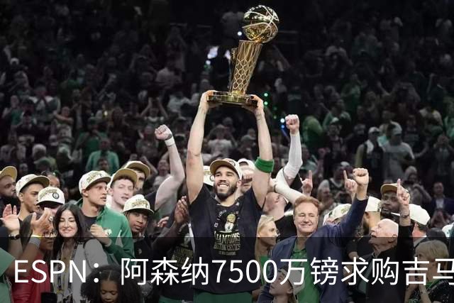 ESPN：阿森纳7500万镑求购吉马良斯，其中7000万镑固定转会费